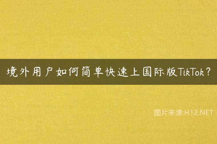 境外用户如何简单快速上国际版TikTok？