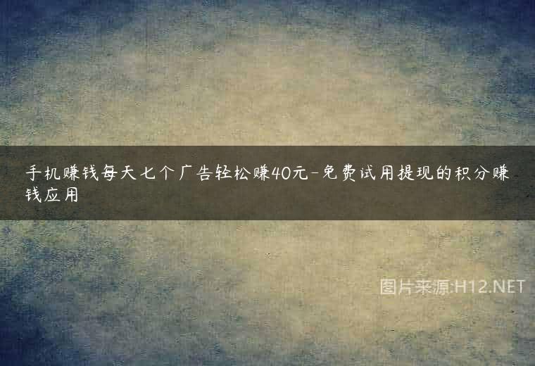 手机赚钱每天七个广告轻松赚40元-免费试用提现的积分赚钱应用