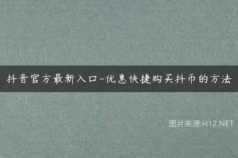 抖音官方最新入口-优惠快捷购买抖币的方法