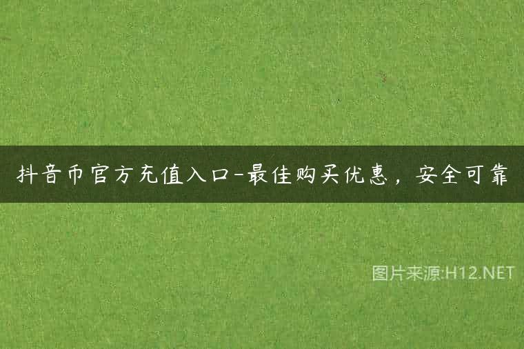 抖音币官方充值入口-最佳购买优惠，安全可靠