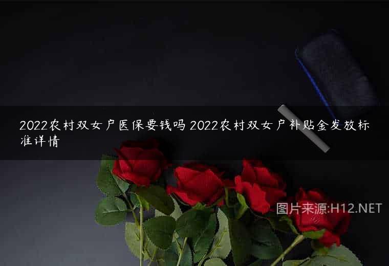 2022农村双女户医保要钱吗 2022农村双女户补贴金发放标准详情