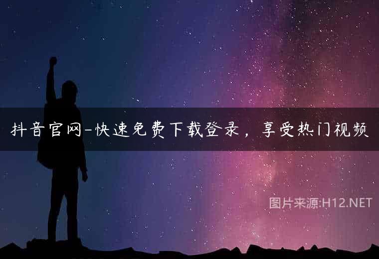 抖音官网-快速免费下载登录，享受热门视频