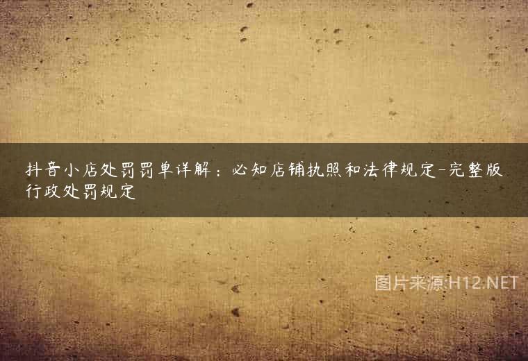 抖音小店处罚罚单详解：必知店铺执照和法律规定-完整版行政处罚规定