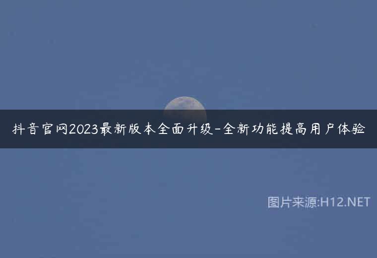抖音官网2023最新版本全面升级-全新功能提高用户体验