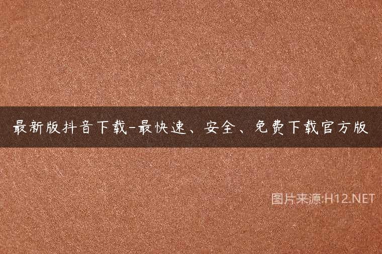 最新版抖音下载-最快速、安全、免费下载官方版