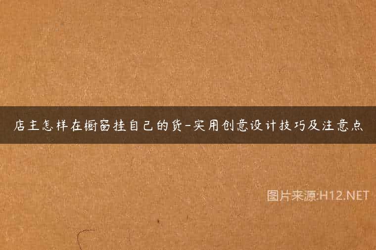 店主怎样在橱窗挂自己的货-实用创意设计技巧及注意点