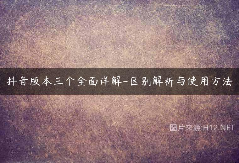 抖音版本三个全面详解-区别解析与使用方法