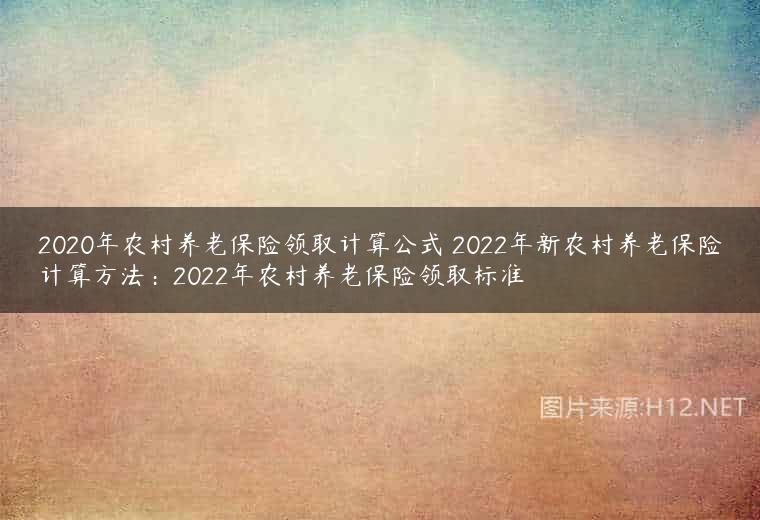 2020年农村养老保险领取计算公式 2022年新农村养老保险计算方法：2022年农村养老保险领取标准