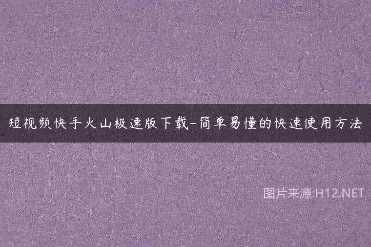 短视频快手火山极速版下载-简单易懂的快速使用方法