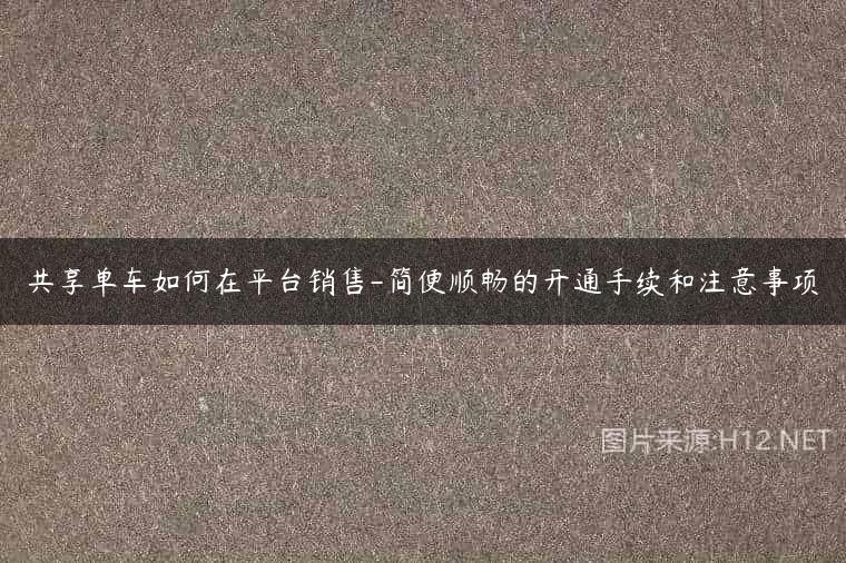 共享单车如何在平台销售-简便顺畅的开通手续和注意事项