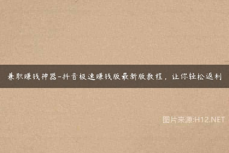 兼职赚钱神器-抖音极速赚钱版最新版教程，让你轻松返利