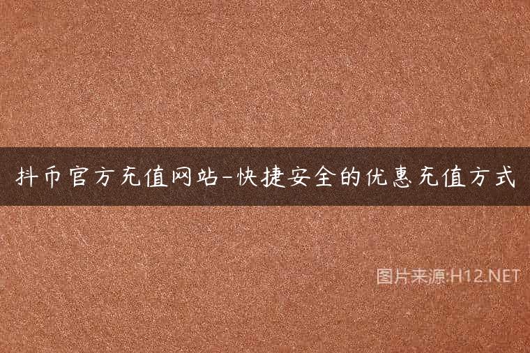 抖币官方充值网站-快捷安全的优惠充值方式
