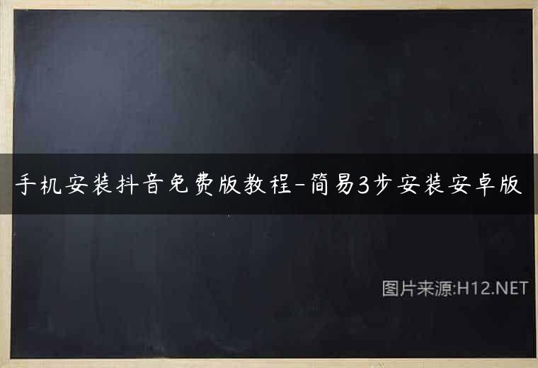 手机安装抖音免费版教程-简易3步安装安卓版