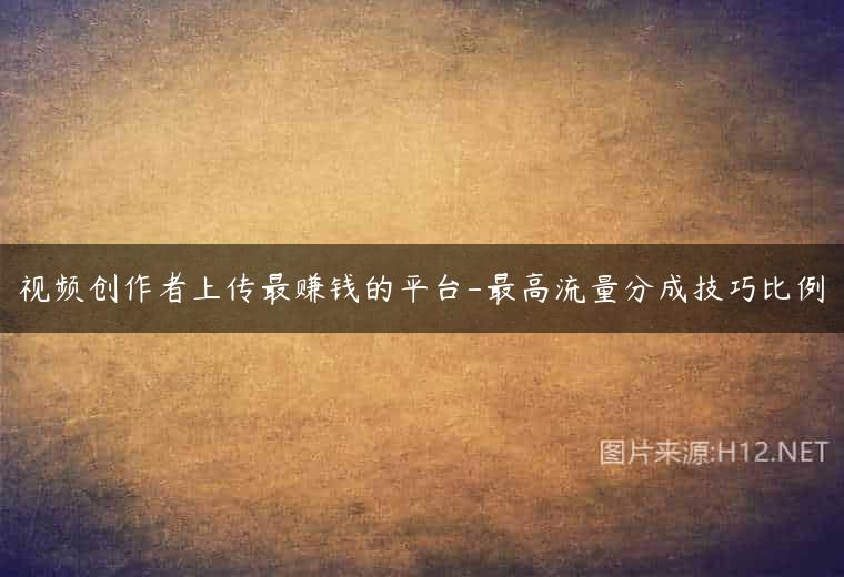 视频创作者上传最赚钱的平台-最高流量分成技巧比例