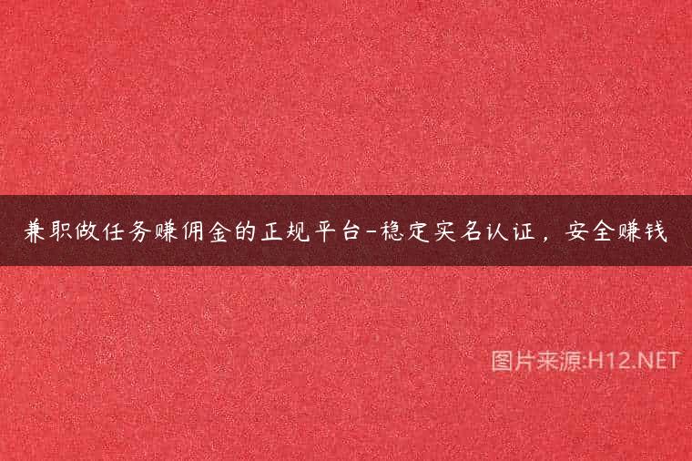 兼职做任务赚佣金的正规平台-稳定实名认证，安全赚钱