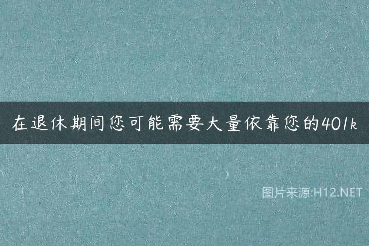 在退休期间您可能需要大量依靠您的401k