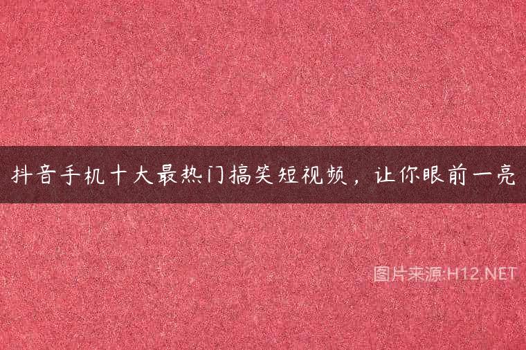 抖音手机十大最热门搞笑短视频，让你眼前一亮
