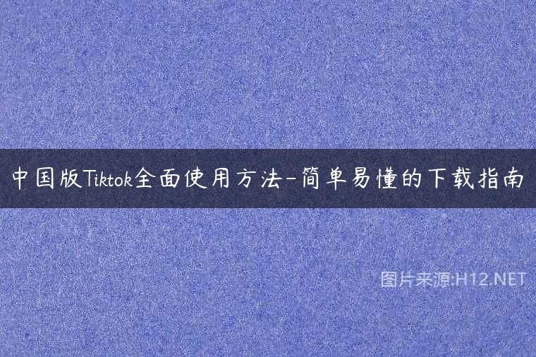 中国版Tiktok全面使用方法-简单易懂的下载指南
