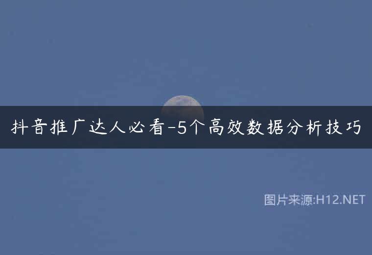 抖音推广达人必看-5个高效数据分析技巧