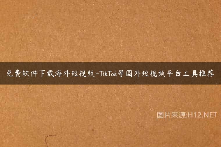 免费软件下载海外短视频-TikTok等国外短视频平台工具推荐