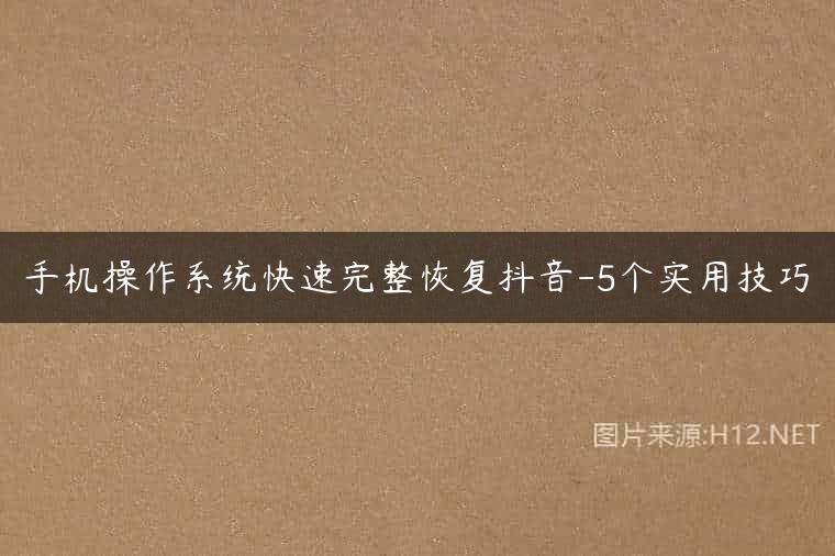 手机操作系统快速完整恢复抖音-5个实用技巧