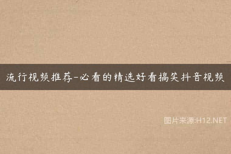 流行视频推荐-必看的精选好看搞笑抖音视频