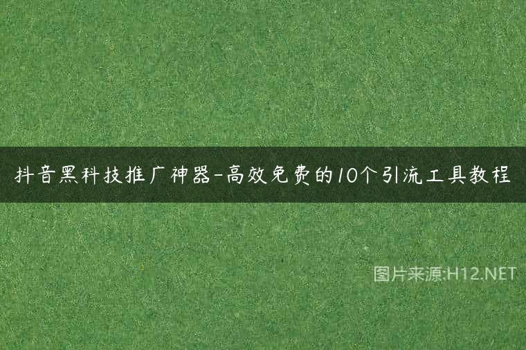 抖音黑科技推广神器-高效免费的10个引流工具教程