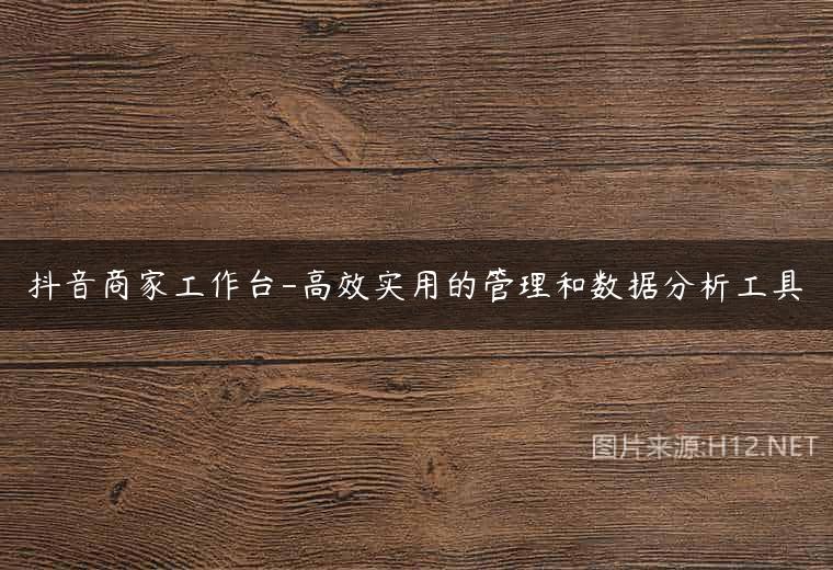 抖音商家工作台-高效实用的管理和数据分析工具