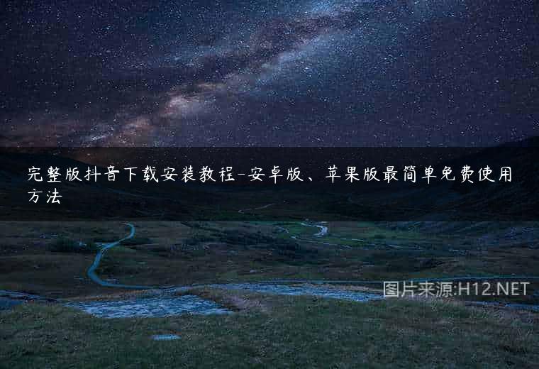 完整版抖音下载安装教程-安卓版、苹果版最简单免费使用方法