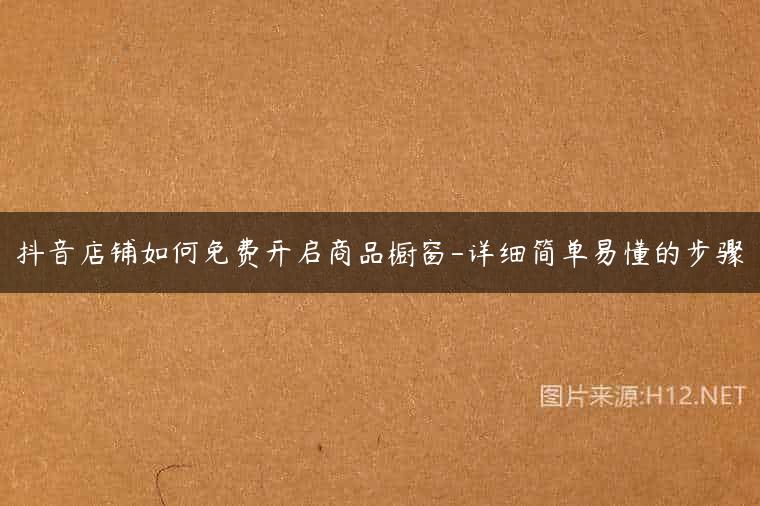 抖音店铺如何免费开启商品橱窗-详细简单易懂的步骤