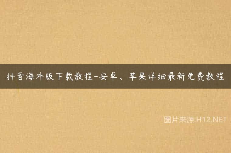 抖音海外版下载教程-安卓、苹果详细最新免费教程