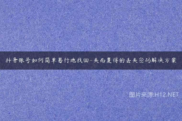 抖音账号如何简单易行地找回-失而复得的丢失密码解决方案
