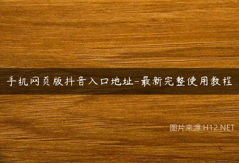 手机网页版抖音入口地址-最新完整使用教程