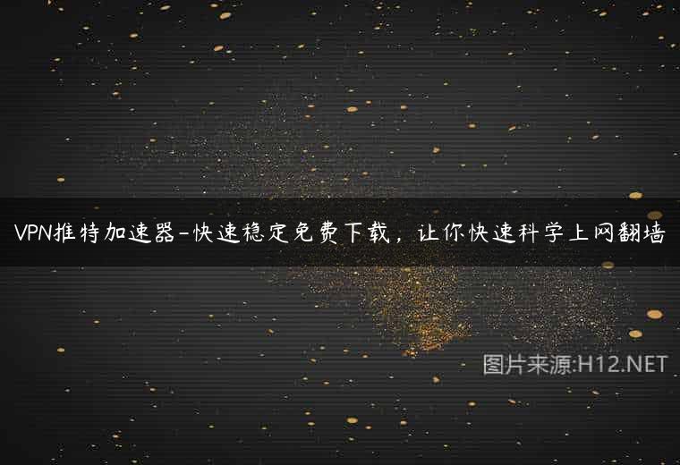 VPN推特加速器-快速稳定免费下载，让你快速科学上网翻墙