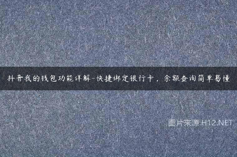 抖音我的钱包功能详解-快捷绑定银行卡，余额查询简单易懂