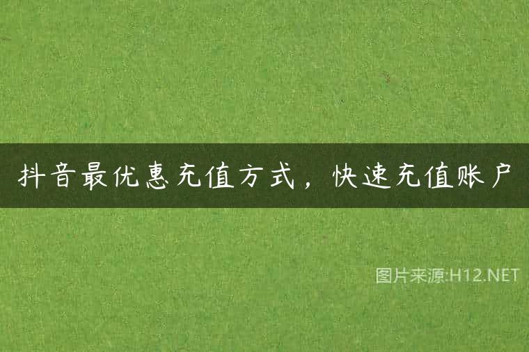 抖音最优惠充值方式，快速充值账户