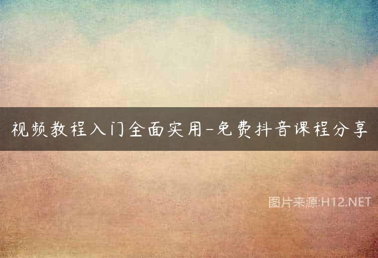 视频教程入门全面实用-免费抖音课程分享