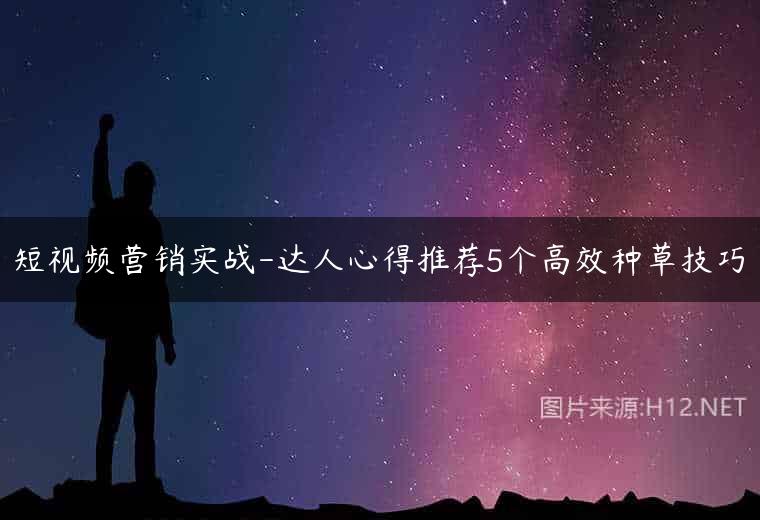 短视频营销实战-达人心得推荐5个高效种草技巧