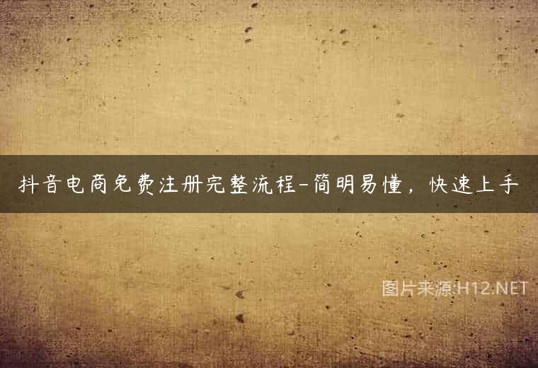 抖音电商免费注册完整流程-简明易懂，快速上手