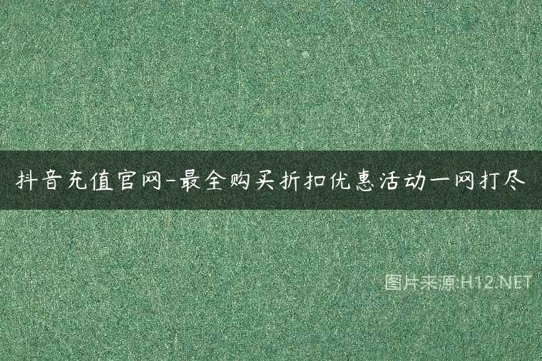 抖音充值官网-最全购买折扣优惠活动一网打尽