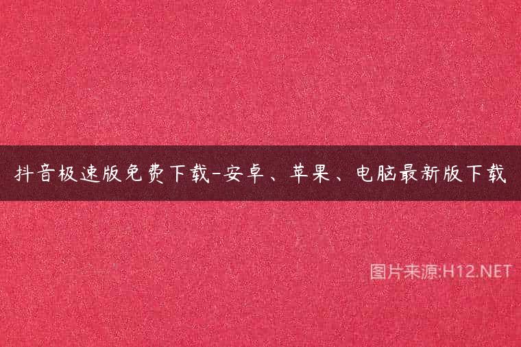 抖音极速版免费下载-安卓、苹果、电脑最新版下载