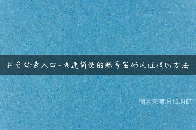 抖音登录入口-快速简便的账号密码认证找回方法