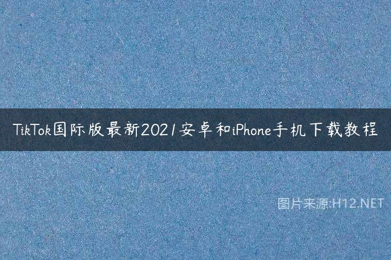 TikTok国际版最新2021安卓和iPhone手机下载教程
