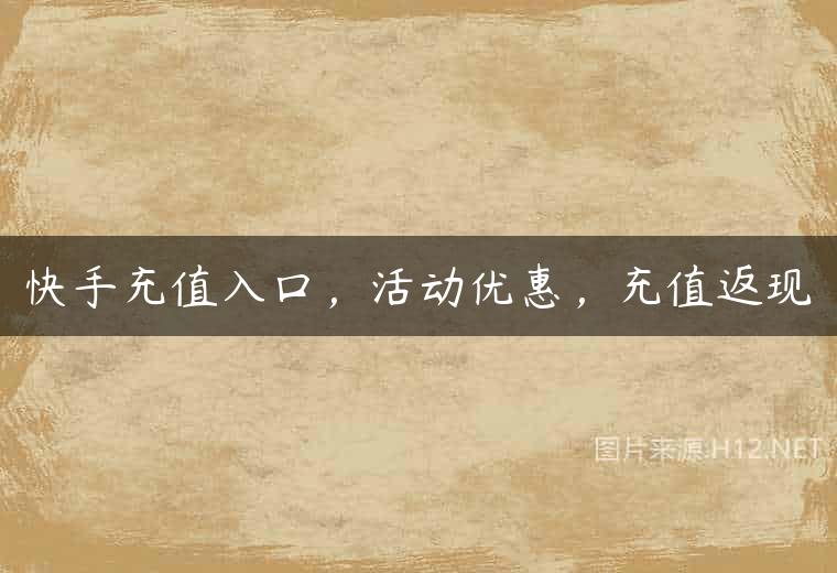 快手充值入口，活动优惠，充值返现