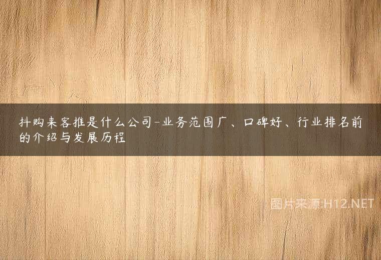 抖购来客推是什么公司-业务范围广、口碑好、行业排名前的介绍与发展历程