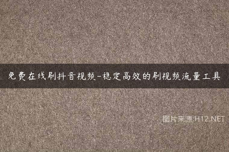 免费在线刷抖音视频-稳定高效的刷视频流量工具