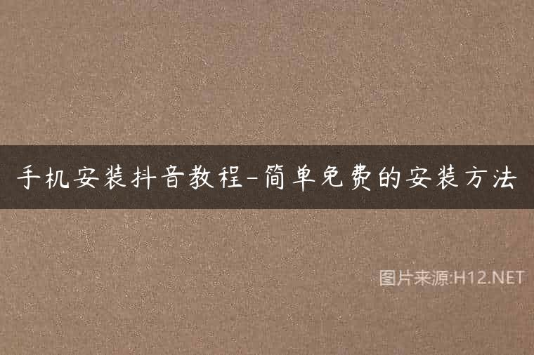 手机安装抖音教程-简单免费的安装方法