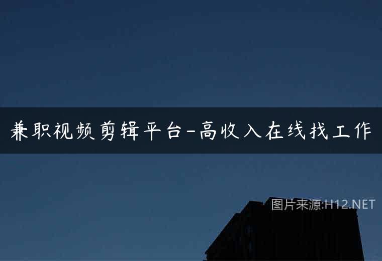 兼职视频剪辑平台-高收入在线找工作