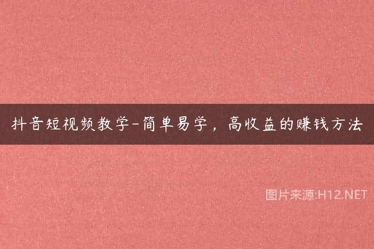 抖音短视频教学-简单易学，高收益的赚钱方法