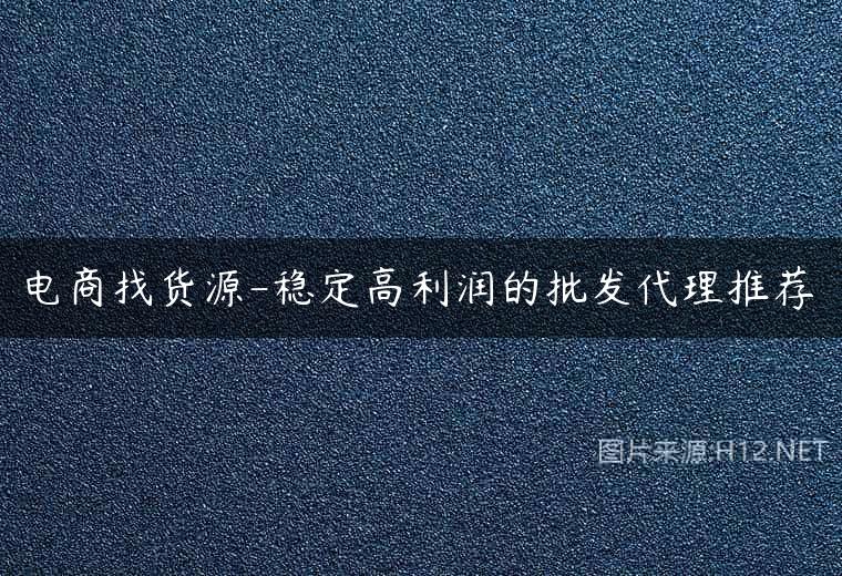 电商找货源-稳定高利润的批发代理推荐